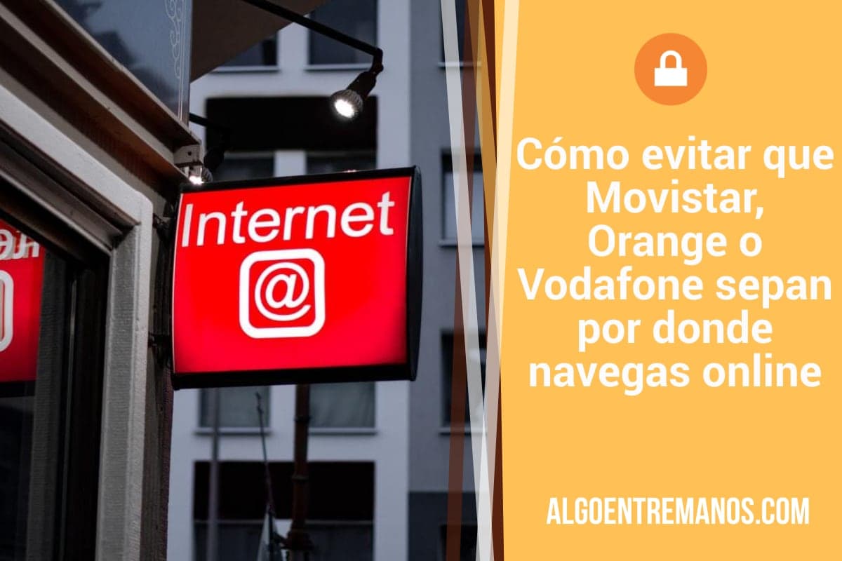 Cómo evitar que Movistar, Orange o Vodafone sepan por donde navegas online
