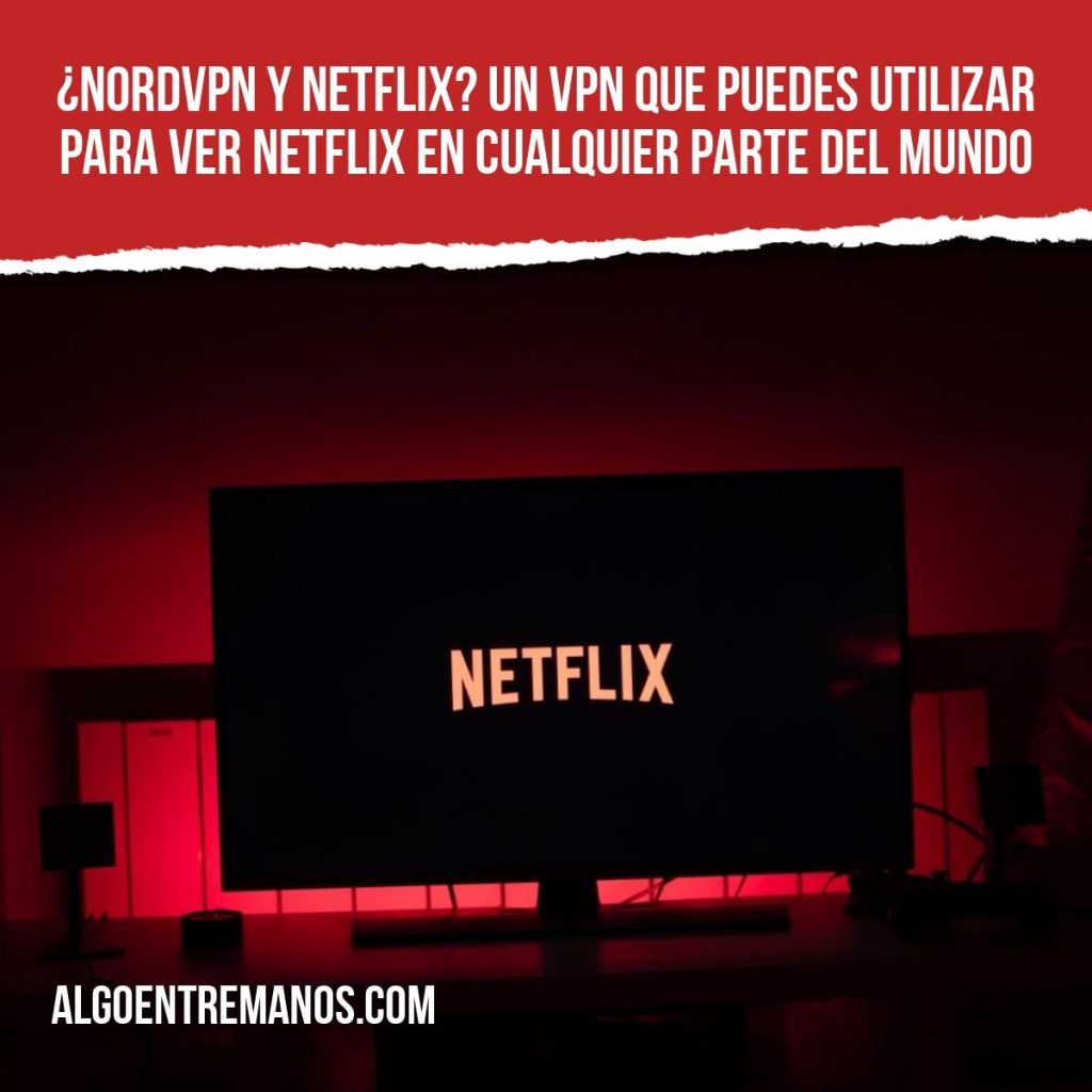 ¿NordVPN y Netflix? Un VPN que puedes utilizar para ver Netflix en cualquier parte del mundo