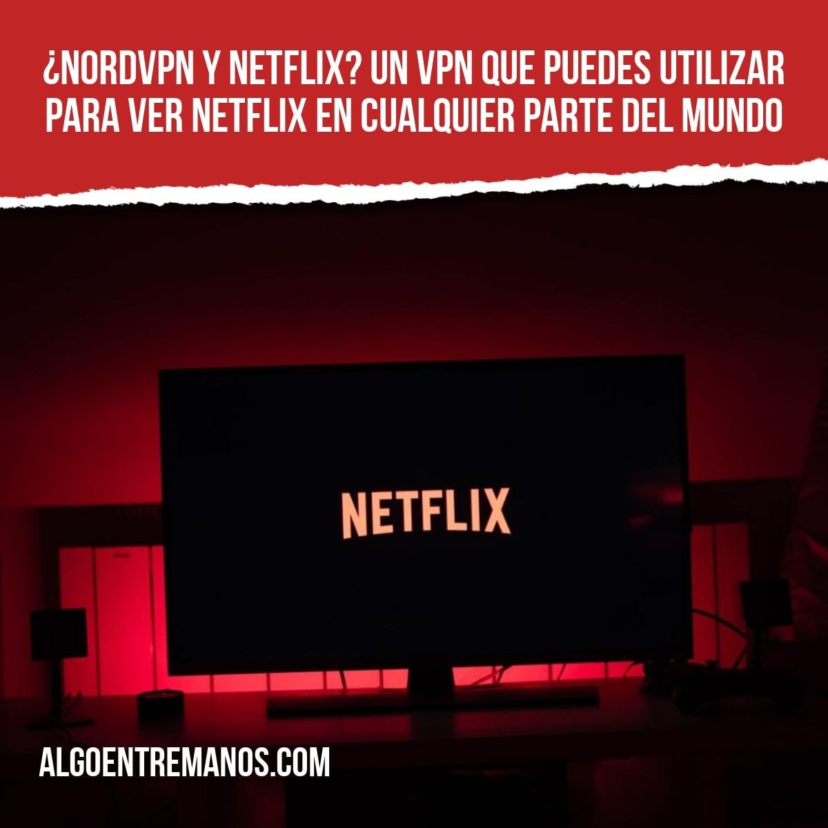 ¿NordVPN y Netflix? Un VPN que puedes utilizar para ver Netflix en cualquier parte del mundo