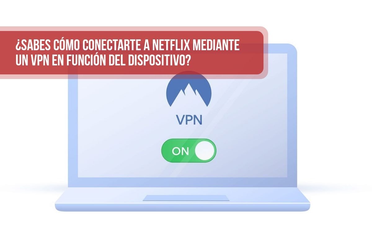 ¿Sabes cómo conectarte a Netflix mediante un VPN en función del dispositivo?