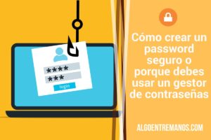 Cómo crear un password seguro o porque debes usar un gestor de contraseñas