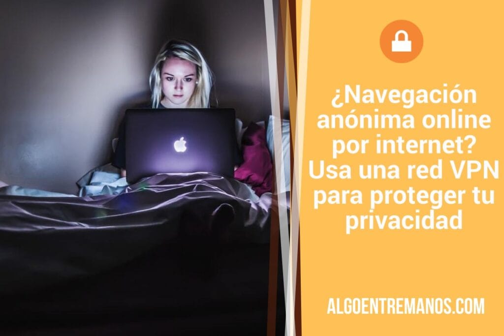 ¿Navegación anónima online por internet? Usa una red VPN para proteger tu privacidad