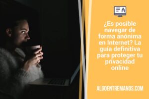 ¿Es posible navegar de forma anónima en Internet? La guía definitiva para proteger tu privacidad online