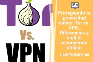 Protegiendo tu privacidad online: Tor vs. VPN. Diferencias y cuál te recomiendo utilizar
