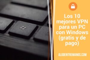 Los mejores VPN para un PC con Windows (gratis y de pago)