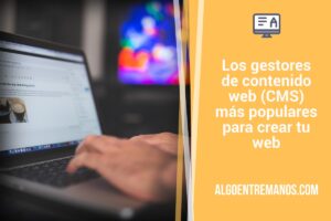 Los gestores de contenido web (CMS) más populares para crear tu web