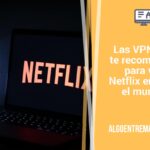 Las VPN que te recomiendo para ver Netflix en todo el mundo
