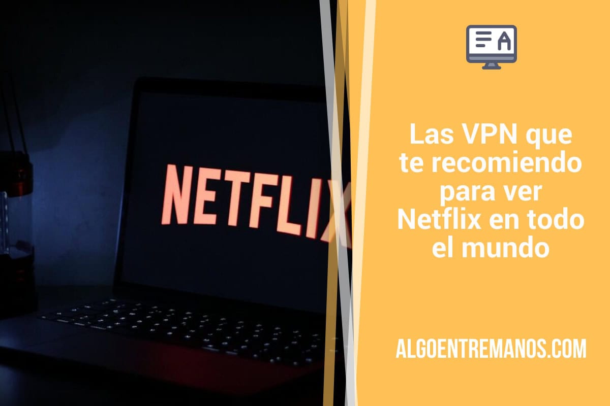 Las VPN que te recomiendo para ver Netflix en todo el mundo