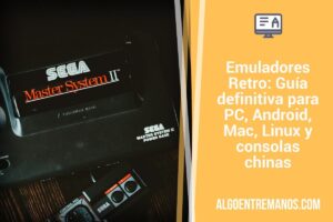 Emuladores Retro: Guía definitiva para PC, Android, Mac, Linux y consolas chinas